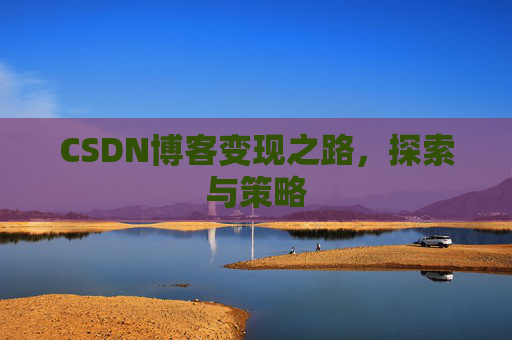 CSDN博客变现之路，探索与策略